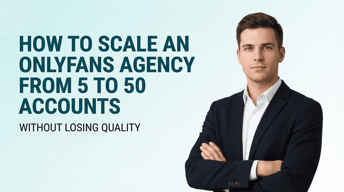 How to Scale an OnlyFans Agency from 5 to 50 Accounts Without Losing Quality